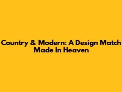 Country & Modern: A Design Match Made In Heaven