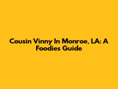 Cousin Vinny In Monroe, LA: A Foodie's Guide
