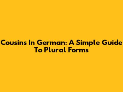 Cousins In German: A Simple Guide To Plural Forms