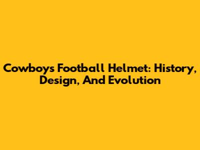 Cowboys Football Helmet: History, Design, And Evolution
