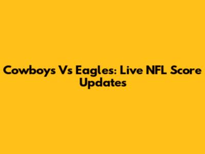 Cowboys Vs Eagles: Live NFL Score Updates