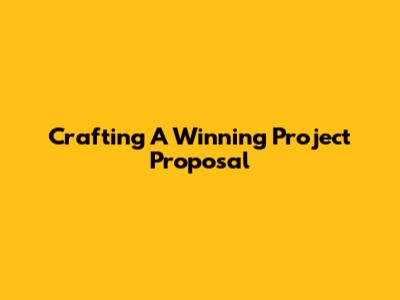 Crafting A Winning Project Proposal