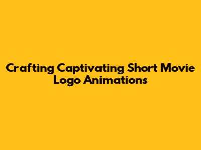 Crafting Captivating Short Movie Logo Animations