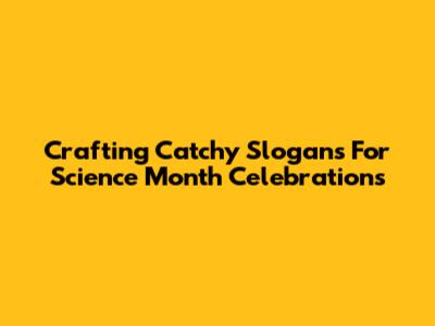 Crafting Catchy Slogans For Science Month Celebrations