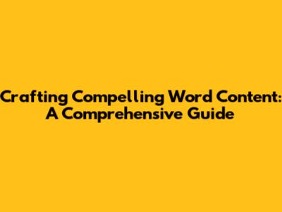 Crafting Compelling Word Content: A Comprehensive Guide