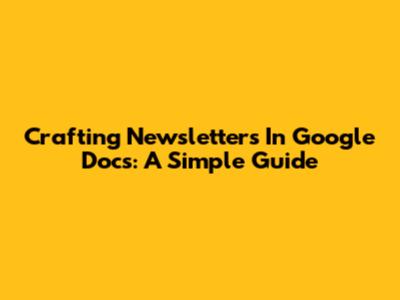 Crafting Newsletters In Google Docs: A Simple Guide
