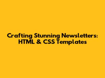 Crafting Stunning Newsletters: HTML & CSS Templates