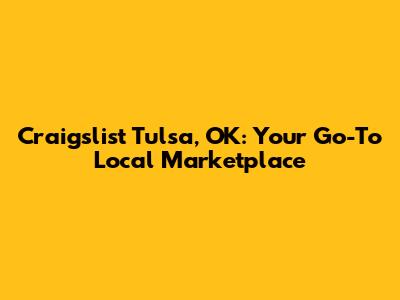 Craigslist Tulsa, OK: Your Go-To Local Marketplace