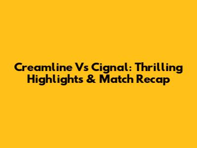 Creamline Vs Cignal: Thrilling Highlights & Match Recap