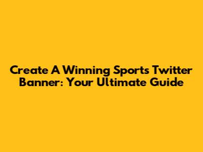 Create A Winning Sports Twitter Banner: Your Ultimate Guide
