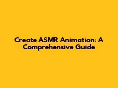 Create ASMR Animation: A Comprehensive Guide