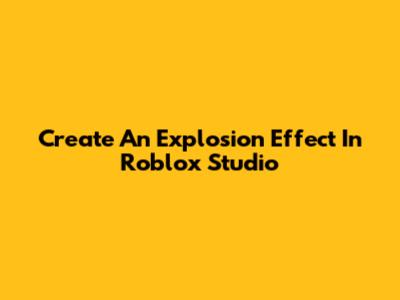 Create An Explosion Effect In Roblox Studio