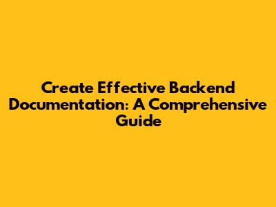 Create Effective Backend Documentation: A Comprehensive Guide