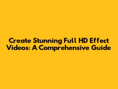 Create Stunning Full HD Effect Videos: A Comprehensive Guide