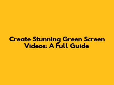 Create Stunning Green Screen Videos: A Full Guide