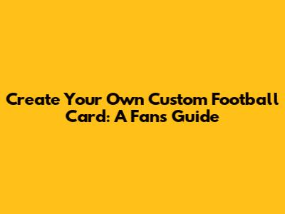 Create Your Own Custom Football Card: A Fan's Guide
