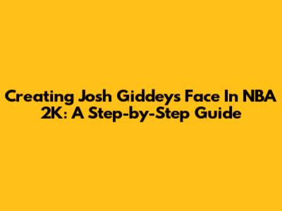 Creating Josh Giddey's Face In NBA 2K: A Step-by-Step Guide