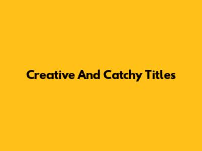 Creative And Catchy Titles