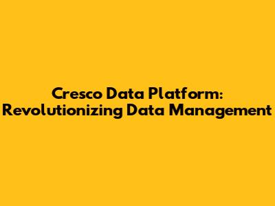 Cresco Data Platform: Revolutionizing Data Management