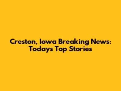 Creston, Iowa Breaking News: Today's Top Stories