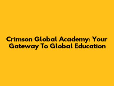 Crimson Global Academy: Your Gateway To Global Education