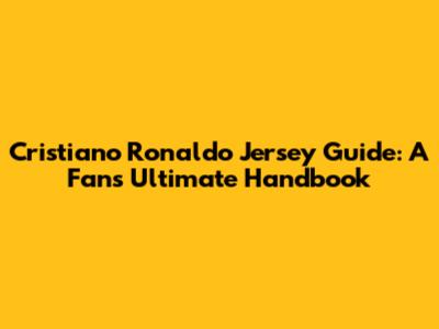 Cristiano Ronaldo Jersey Guide: A Fan's Ultimate Handbook