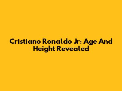 Cristiano Ronaldo Jr: Age And Height Revealed
