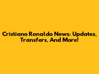 Cristiano Ronaldo News: Updates, Transfers, And More!