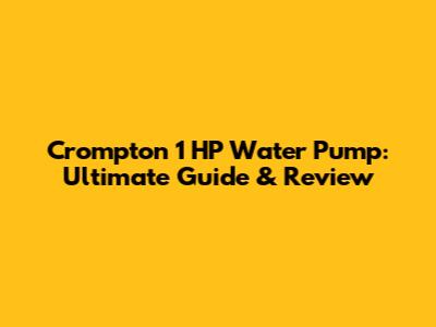 Crompton 1 HP Water Pump: Ultimate Guide & Review