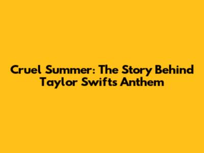 Cruel Summer: The Story Behind Taylor Swift's Anthem