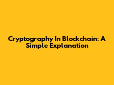Cryptography In Blockchain: A Simple Explanation