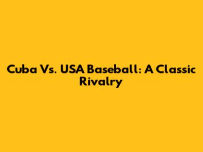 Cuba Vs. USA Baseball: A Classic Rivalry