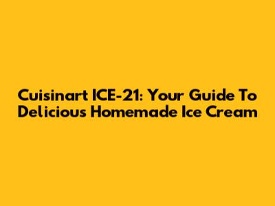Cuisinart ICE-21: Your Guide To Delicious Homemade Ice Cream
