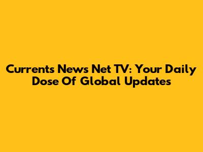 Currents News Net TV: Your Daily Dose Of Global Updates