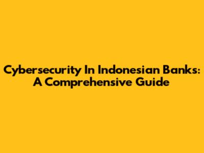 Cybersecurity In Indonesian Banks: A Comprehensive Guide