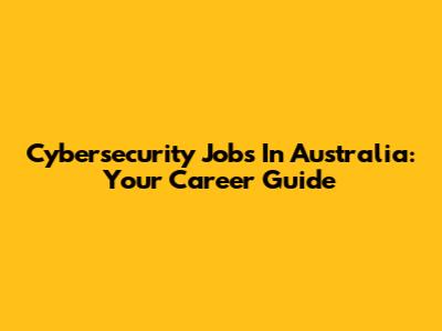 Cybersecurity Jobs In Australia: Your Career Guide