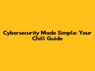 Cybersecurity Made Simple: Your Chill Guide