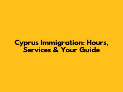 Cyprus Immigration: Hours, Services & Your Guide