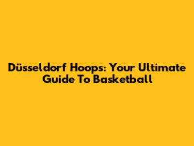 Düsseldorf Hoops: Your Ultimate Guide To Basketball