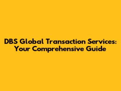 DBS Global Transaction Services: Your Comprehensive Guide