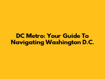 DC Metro: Your Guide To Navigating Washington D.C.