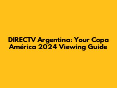 DIRECTV Argentina: Your Copa América 2024 Viewing Guide