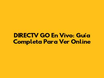 DIRECTV GO En Vivo: Guía Completa Para Ver Online