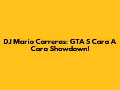 DJ Mario Carreras: GTA 5 Cara A Cara Showdown!