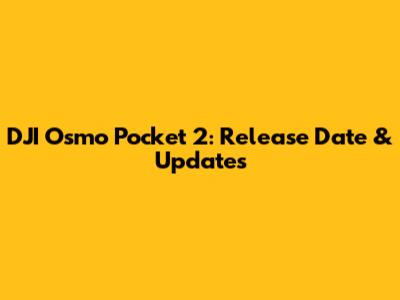 DJI Osmo Pocket 2: Release Date & Updates