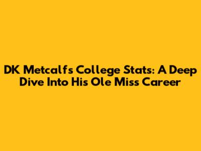 DK Metcalf's College Stats: A Deep Dive Into His Ole Miss Career