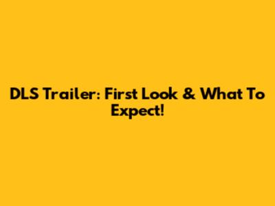 DLS Trailer: First Look & What To Expect!