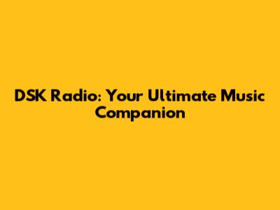 DSK Radio: Your Ultimate Music Companion