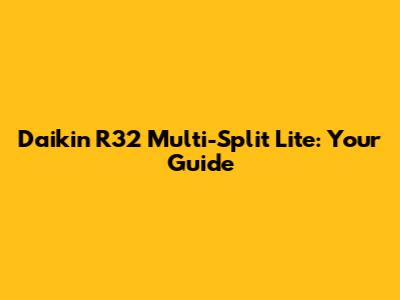 Daikin R32 Multi-Split Lite: Your Guide