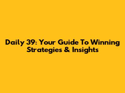 Daily 39: Your Guide To Winning Strategies & Insights